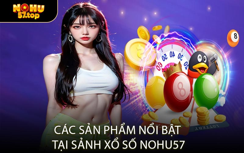 Các Sản Phẩm Nổi Bật Tại Sảnh Xổ Số NOHU57