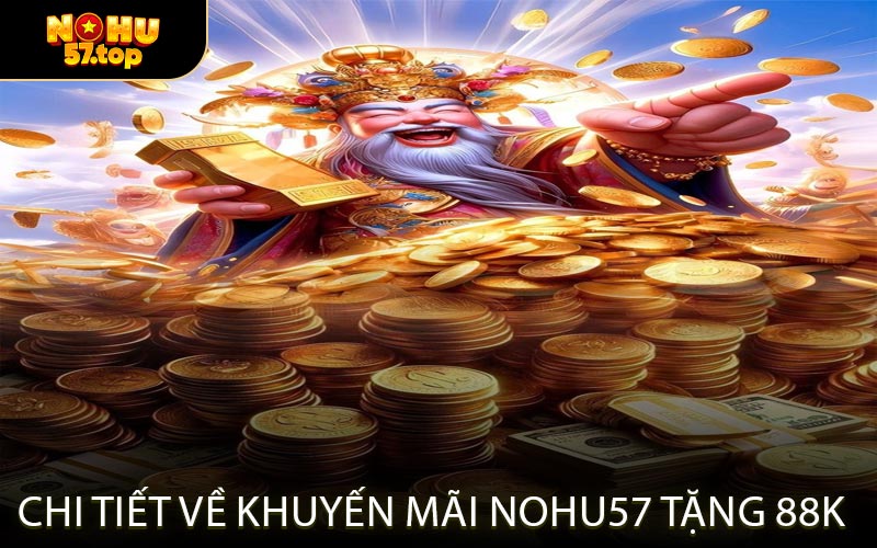 Chi Tiết Về Khuyến Mãi NOHU57 Tặng 88K