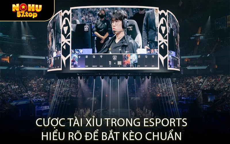 Cược Tài Xỉu Trong Esports Hiểu Rõ Để Bắt Kèo Chuẩn