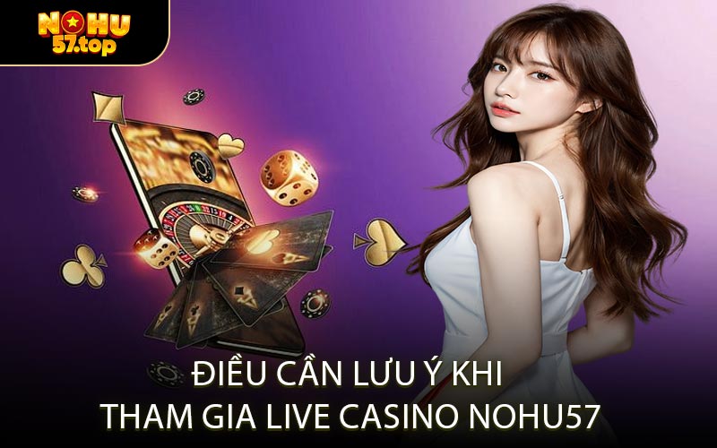 Điều Cần Lưu Ý Khi Tham Gia Live Casino NOHU57
