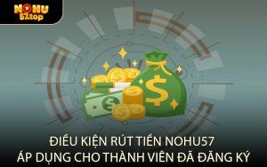Điều Kiện Rút Tiền NOHU57 Áp Dụng Cho Thành Viên Đã Đăng Ký