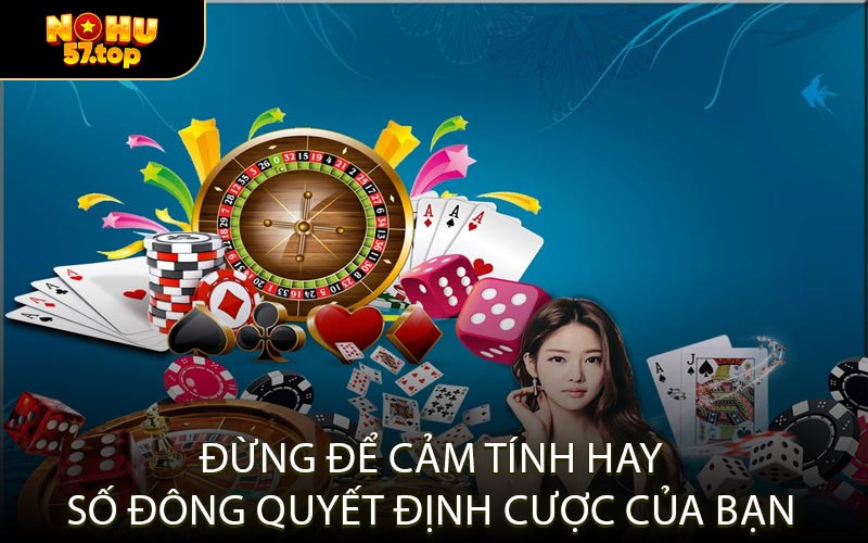 Đừng để cảm tính hay số đông quyết định cược của bạn