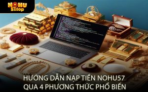 Hướng Dẫn Nạp Tiền NOHU57 Qua 4 Phương Thức Phổ Biến
