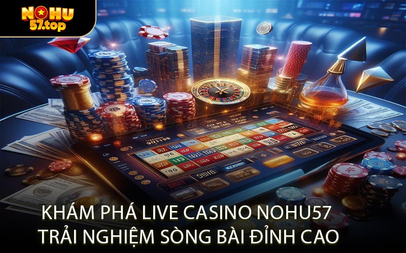 Khám Phá Live Casino NOHU57 Trải Nghiệm Sòng Bài Đỉnh Cao