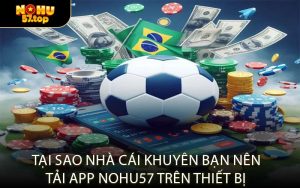 Tại Sao Nhà Cái Khuyên Bạn Nên Tải App NOHU57 Trên Thiết Bị