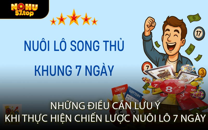 Những điều cần lưu ý khi thực hiện chiến lược nuôi lô 7 ngày